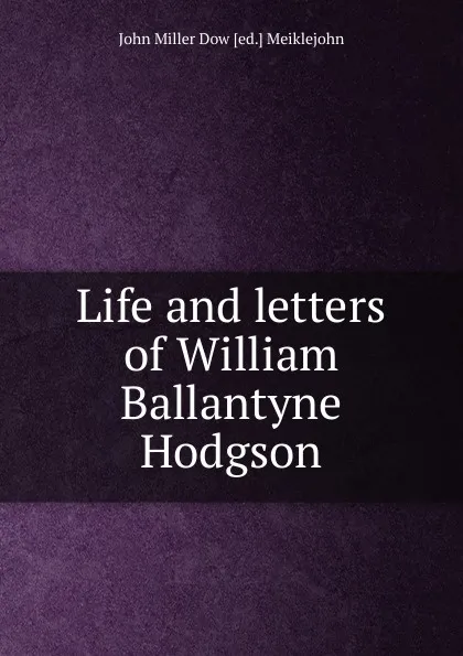 Обложка книги Life and letters of William Ballantyne Hodgson, John Miller Dow [ed.] Meiklejohn