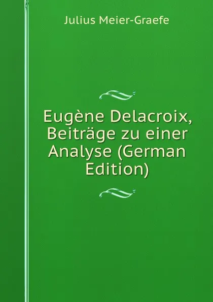 Обложка книги Eugene Delacroix, Beitrage zu einer Analyse (German Edition), Julius Meier-Graefe