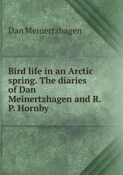 Обложка книги Bird life in an Arctic spring. The diaries of Dan Meinertzhagen and R. P. Hornby, Dan Meinertzhagen