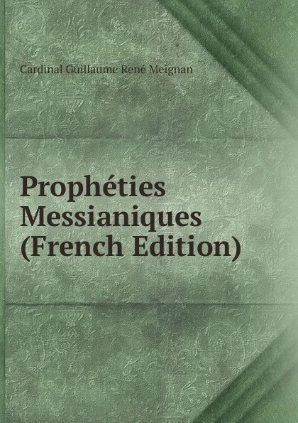 Обложка книги Propheties Messianiques (French Edition), Cardinal Guillaume René Meignan