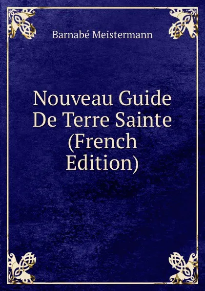 Обложка книги Nouveau Guide De Terre Sainte (French Edition), Barnabé Meistermann