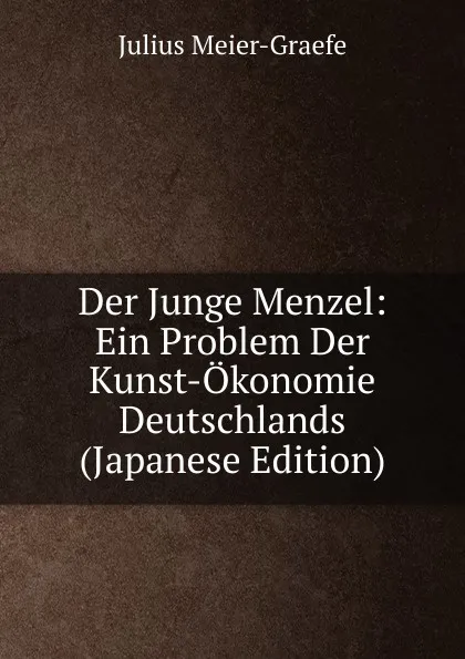 Обложка книги Der Junge Menzel: Ein Problem Der Kunst-Okonomie Deutschlands (Japanese Edition), Julius Meier-Graefe