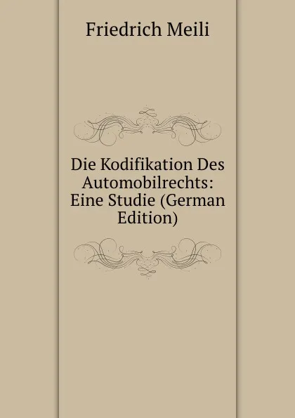 Обложка книги Die Kodifikation Des Automobilrechts: Eine Studie (German Edition), Friedrich Meili