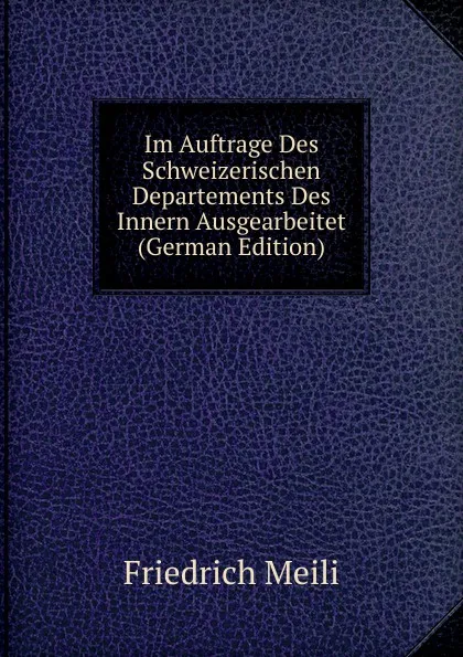 Обложка книги Im Auftrage Des Schweizerischen Departements Des Innern Ausgearbeitet (German Edition), Friedrich Meili