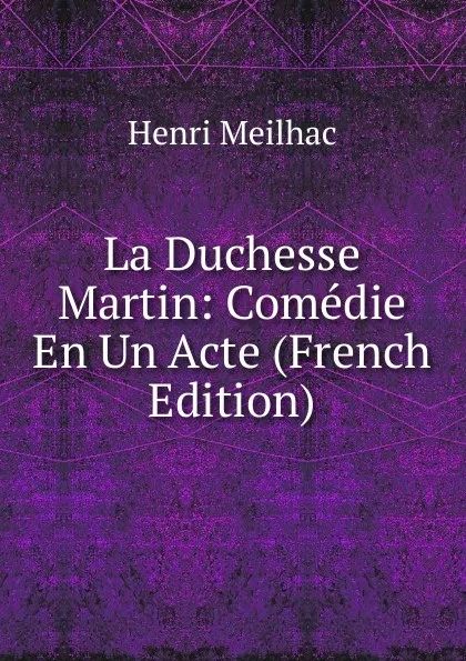 Обложка книги La Duchesse Martin: Comedie En Un Acte (French Edition), Henri Meilhac