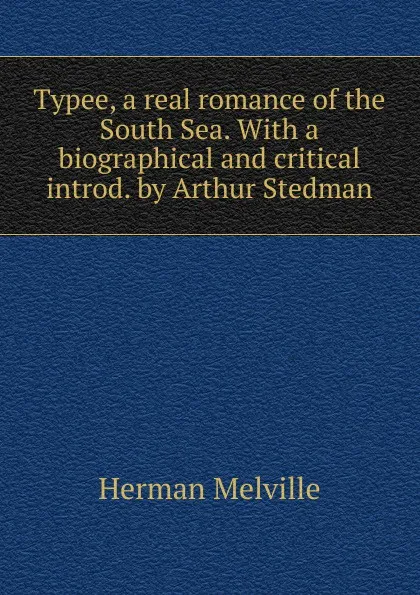 Обложка книги Typee, a real romance of the South Sea. With a biographical and critical introd. by Arthur Stedman, Melville Herman