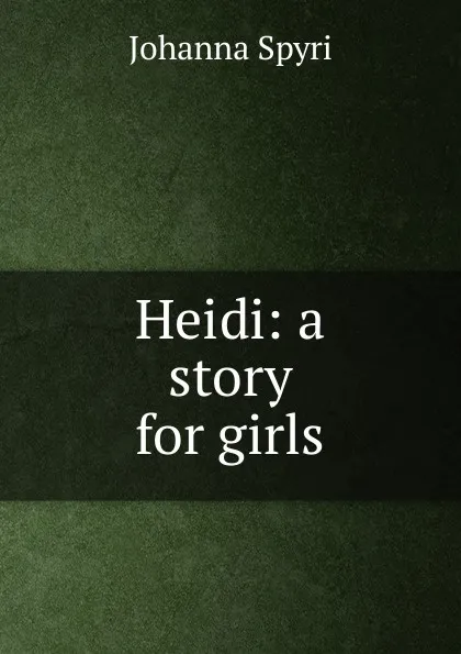 Обложка книги Heidi: a story for girls, Johanna Spyri