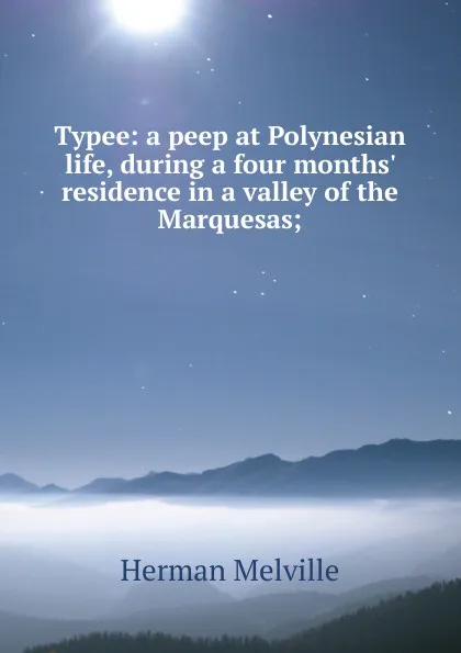 Обложка книги Typee: a peep at Polynesian life, during a four months. residence in a valley of the Marquesas;, Melville Herman