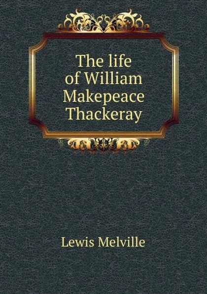 Обложка книги The life of William Makepeace Thackeray, Melville Lewis