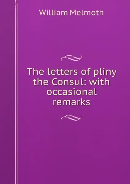 Обложка книги The letters of pliny the Consul: with occasional remarks, William Melmoth