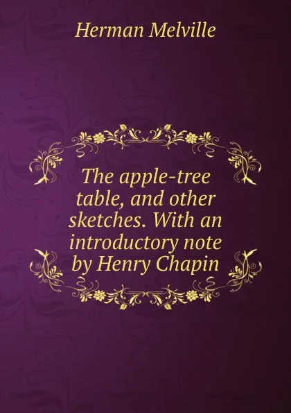 Обложка книги The apple-tree table, and other sketches. With an introductory note by Henry Chapin, Melville Herman
