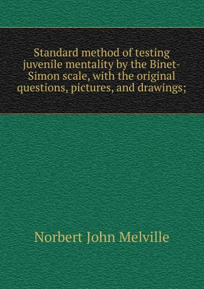 Обложка книги Standard method of testing juvenile mentality by the Binet-Simon scale, with the original questions, pictures, and drawings;, Norbert John Melville