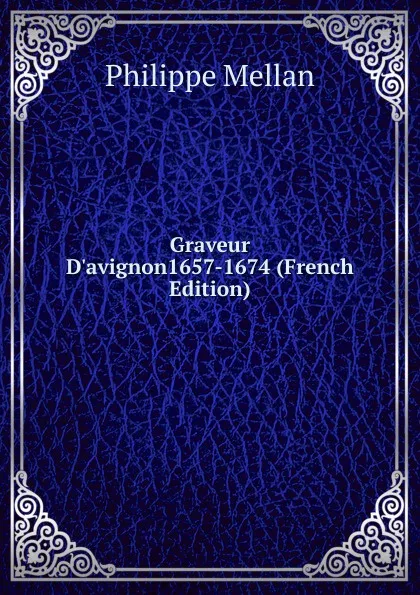 Обложка книги Graveur D.avignon1657-1674 (French Edition), Philippe Mellan