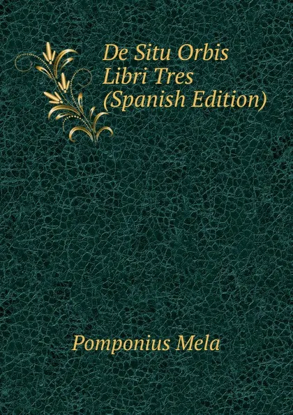 Обложка книги De Situ Orbis Libri Tres (Spanish Edition), Pomponius Mela