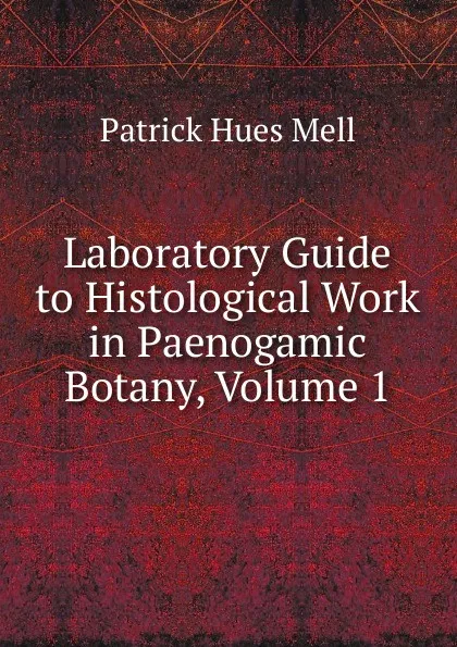 Обложка книги Laboratory Guide to Histological Work in Paenogamic Botany, Volume 1, Patrick Hues Mell