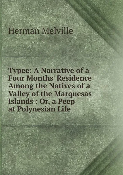 Обложка книги Typee: A Narrative of a Four Months. Residence Among the Natives of a Valley of the Marquesas Islands : Or, a Peep at Polynesian Life, Melville Herman