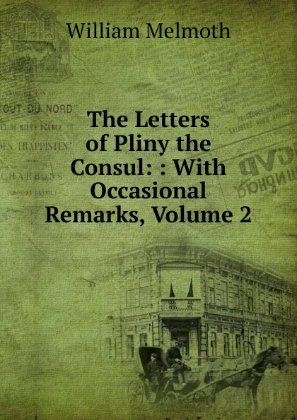 Обложка книги The Letters of Pliny the Consul: : With Occasional Remarks, Volume 2, William Melmoth