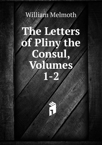 Обложка книги The Letters of Pliny the Consul, Volumes 1-2, William Melmoth