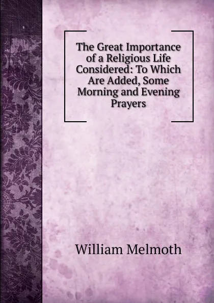 Обложка книги The Great Importance of a Religious Life Considered: To Which Are Added, Some Morning and Evening Prayers, William Melmoth