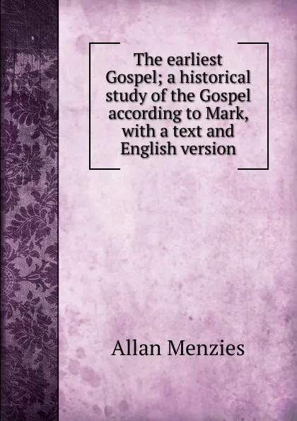 Обложка книги The earliest Gospel; a historical study of the Gospel according to Mark, with a text and English version., Allan Menzies