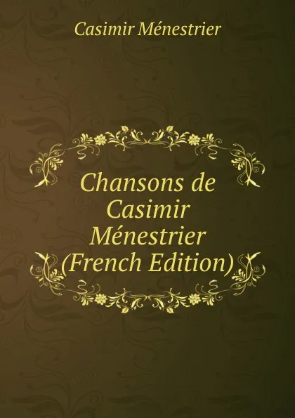 Обложка книги Chansons de Casimir Menestrier (French Edition), Casimir Ménestrier