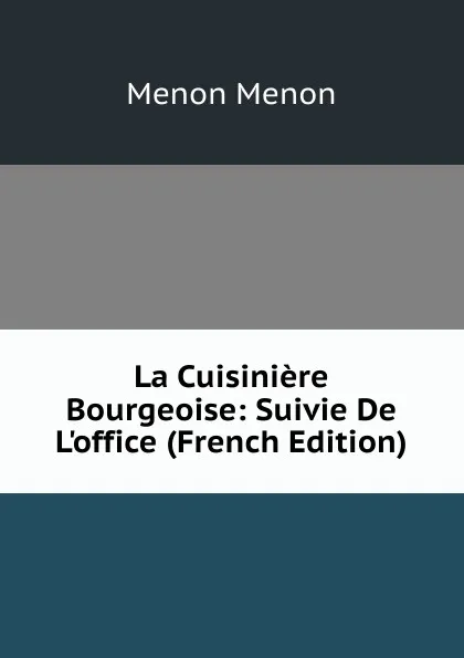 Обложка книги La Cuisiniere Bourgeoise: Suivie De L.office (French Edition), Menon Menon