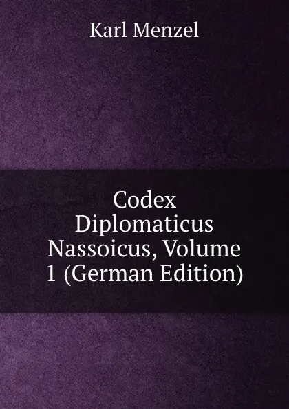 Обложка книги Codex Diplomaticus Nassoicus, Volume 1 (German Edition), Karl Menzel