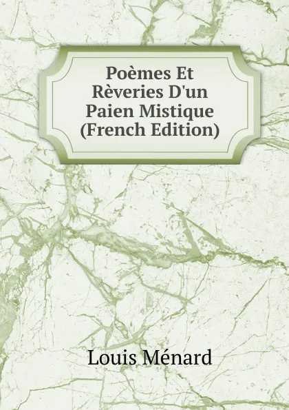 Обложка книги Poemes Et Reveries D.un Paien Mistique (French Edition), Louis Ménard