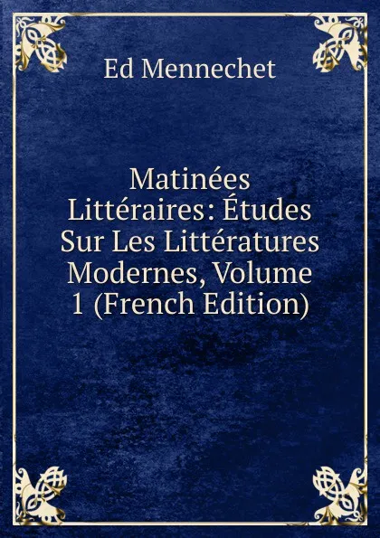 Обложка книги Matinees Litteraires: Etudes Sur Les Litteratures Modernes, Volume 1 (French Edition), Ed. Mennechet