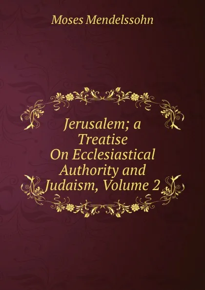 Обложка книги Jerusalem; a Treatise On Ecclesiastical Authority and Judaism, Volume 2, Moses Mendelssohn