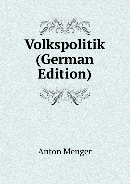 Обложка книги Volkspolitik (German Edition), Anton Menger