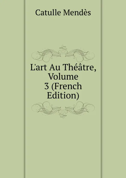 Обложка книги L.art Au Theatre, Volume 3 (French Edition), Mendès Catulle