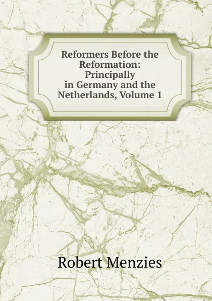 Обложка книги Reformers Before the Reformation: Principally in Germany and the Netherlands, Volume 1, Robert Menzies