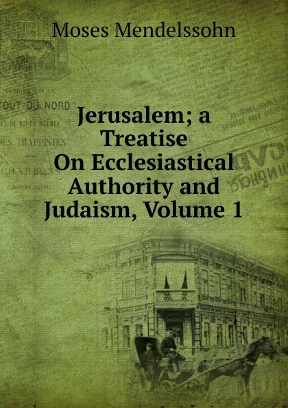 Обложка книги Jerusalem; a Treatise On Ecclesiastical Authority and Judaism, Volume 1, Moses Mendelssohn