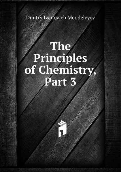 Обложка книги The Principles of Chemistry, Part 3, Dmitry Ivanovich Mendeleyev