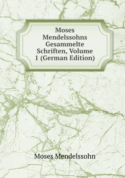 Обложка книги Moses Mendelssohns Gesammelte Schriften, Volume 1 (German Edition), Moses Mendelssohn