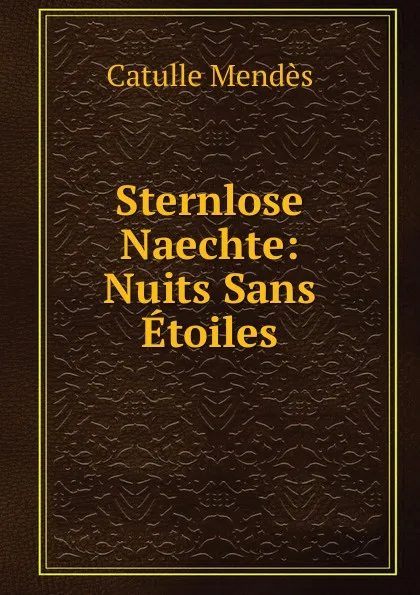 Обложка книги Sternlose Naechte: Nuits Sans Etoiles, Mendès Catulle