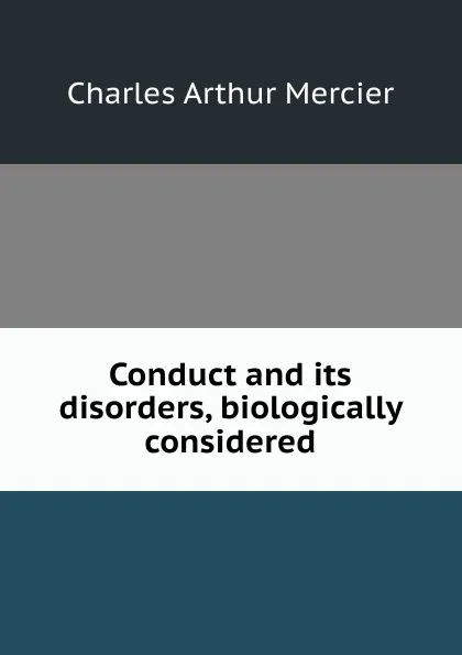 Обложка книги Conduct and its disorders, biologically considered, Mercier Charles Arthur