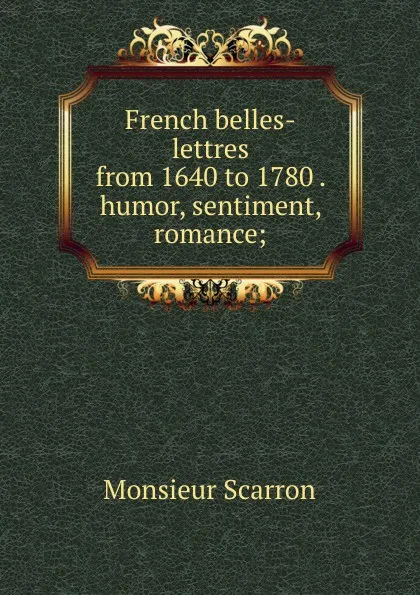 Обложка книги French belles-lettres from 1640 to 1780 . humor, sentiment, romance;, Monsieur Scarron