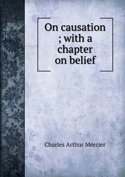 Обложка книги On causation ; with a chapter on belief, Mercier Charles Arthur