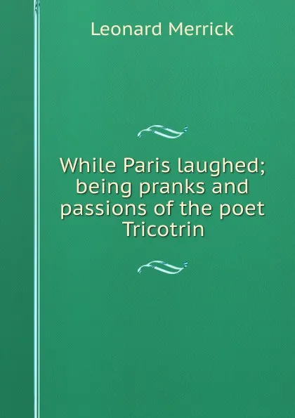 Обложка книги While Paris laughed; being pranks and passions of the poet Tricotrin, Leonard Merrick