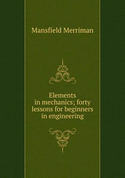 Обложка книги Elements in mechanics; forty lessons for beginners in engineering, Merriman Mansfield