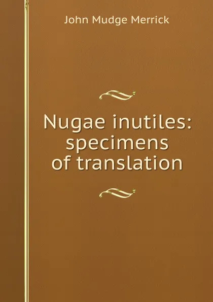 Обложка книги Nugae inutiles: specimens of translation, John Mudge Merrick