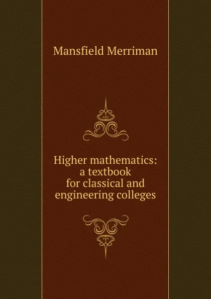 Обложка книги Higher mathematics: a textbook for classical and engineering colleges, Merriman Mansfield