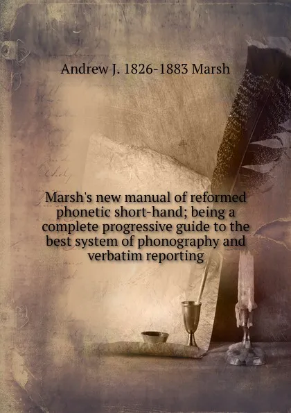 Обложка книги Marsh.s new manual of reformed phonetic short-hand; being a complete progressive guide to the best system of phonography and verbatim reporting, Andrew J. 1826-1883 Marsh