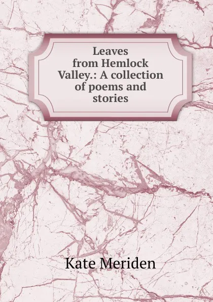 Обложка книги Leaves from Hemlock Valley.: A collection of poems and stories., Kate Meriden