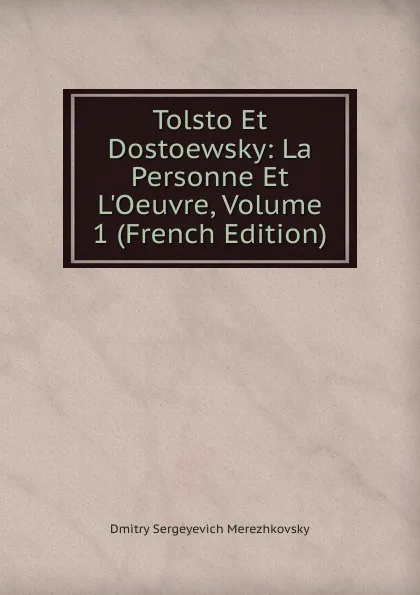 Обложка книги Tolsto Et Dostoewsky: La Personne Et L.Oeuvre, Volume 1 (French Edition), Дмитрий Сергеевич Мережковский