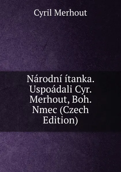 Обложка книги Narodni itanka. Uspoadali Cyr. Merhout, Boh. Nmec (Czech Edition), Cyril Merhout