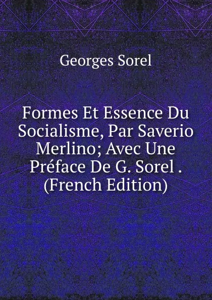 Обложка книги Formes Et Essence Du Socialisme, Par Saverio Merlino; Avec Une Preface De G. Sorel . (French Edition), Georges Sorel