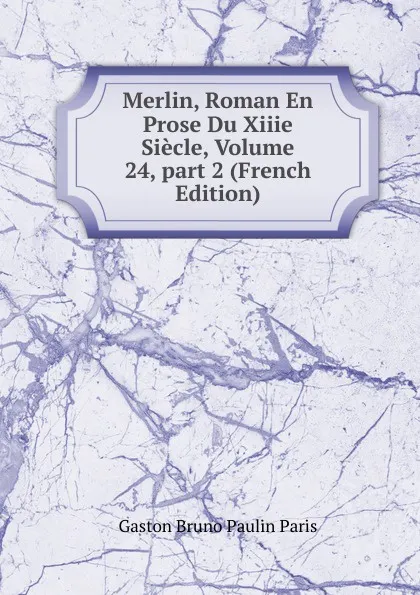 Обложка книги Merlin, Roman En Prose Du Xiiie Siecle, Volume 24,.part 2 (French Edition), Gaston Bruno Paulin Paris